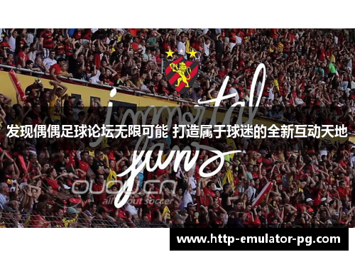 发现偶偶足球论坛无限可能 打造属于球迷的全新互动天地 发现偶偶足球论坛无限可能 打造属于球迷的全新互动天地