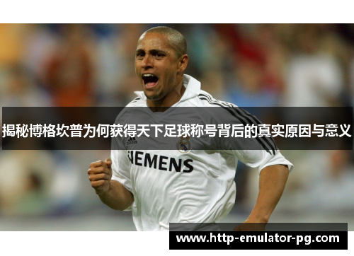 揭秘博格坎普为何获得天下足球称号背后的真实原因与意义