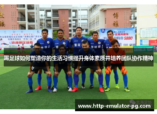 踢足球如何塑造你的生活习惯提升身体素质并培养团队协作精神