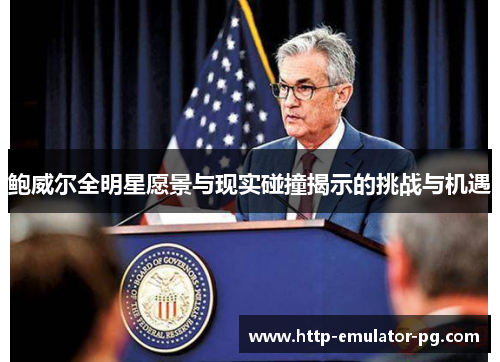 鲍威尔全明星愿景与现实碰撞揭示的挑战与机遇 鲍威尔全明星愿景与现实碰撞揭示的挑战与机遇