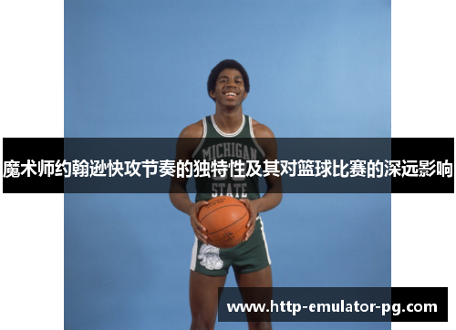 魔术师约翰逊快攻节奏的独特性及其对篮球比赛的深远影响