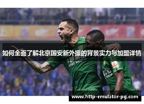 如何全面了解北京国安新外援的背景实力与加盟详情