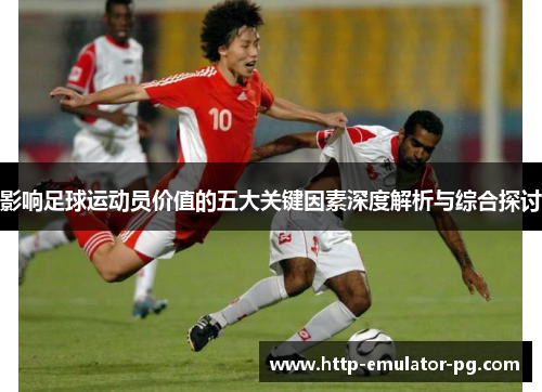 影响足球运动员价值的五大关键因素深度解析与综合探讨 影响足球运动员价值的五大关键因素深度解析与综合探讨
