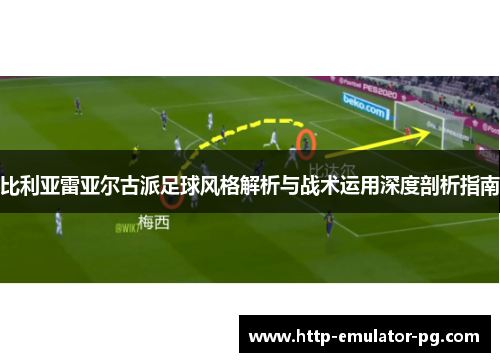 比利亚雷亚尔古派足球风格解析与战术运用深度剖析指南 比利亚雷亚尔古派足球风格解析与战术运用深度剖析指南