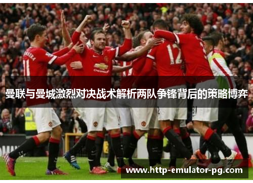 曼联与曼城激烈对决战术解析两队争锋背后的策略博弈