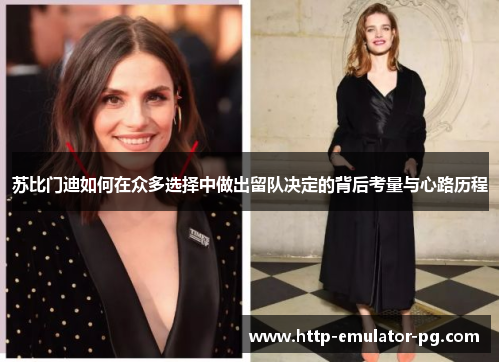 苏比门迪如何在众多选择中做出留队决定的背后考量与心路历程