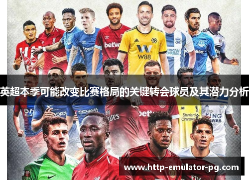 英超本季可能改变比赛格局的关键转会球员及其潜力分析