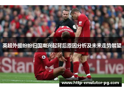 英超外援纷纷归国潮兴起背后原因分析及未来走势展望