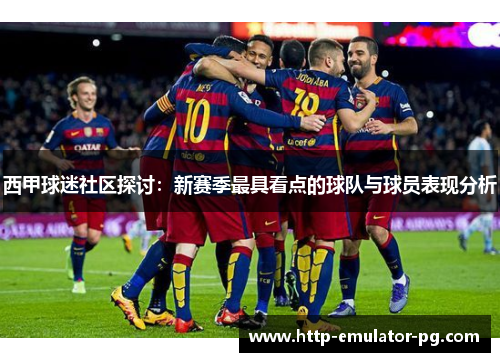 西甲球迷社区探讨：新赛季最具看点的球队与球员表现分析