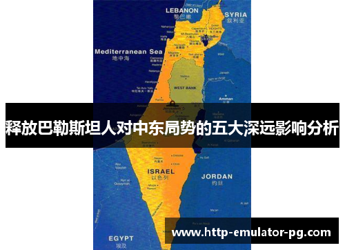 释放巴勒斯坦人对中东局势的五大深远影响分析 释放巴勒斯坦人对中东局势的五大深远影响分析