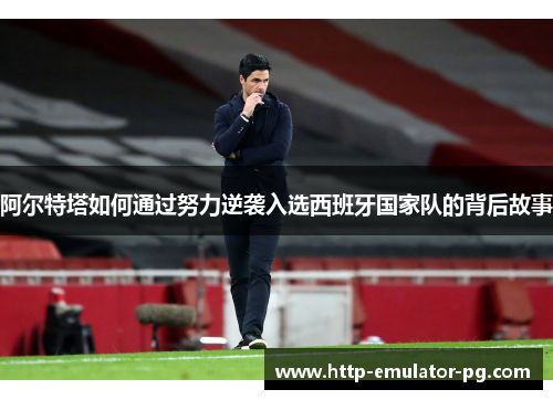 阿尔特塔如何通过努力逆袭入选西班牙国家队的背后故事