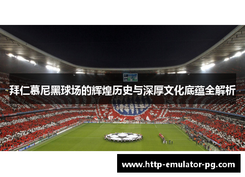 拜仁慕尼黑球场的辉煌历史与深厚文化底蕴全解析