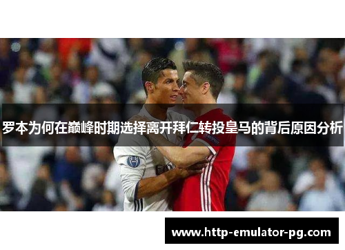 罗本为何在巅峰时期选择离开拜仁转投皇马的背后原因分析