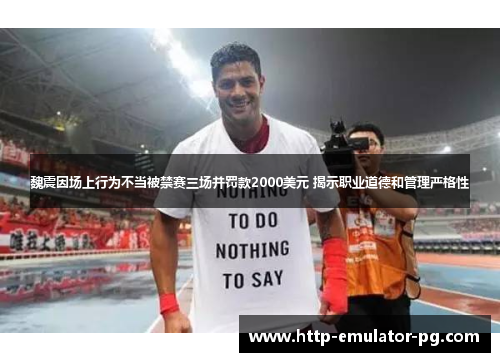 魏震因场上行为不当被禁赛三场并罚款2000美元 揭示职业道德和管理严格性