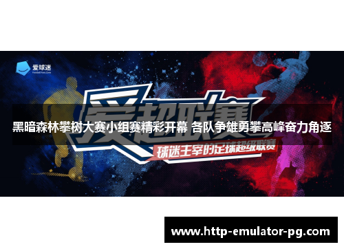 黑暗森林攀树大赛小组赛精彩开幕 各队争雄勇攀高峰奋力角逐