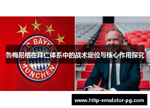 鲁梅尼格在拜仁体系中的战术定位与核心作用探究
