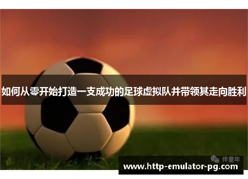 如何从零开始打造一支成功的足球虚拟队并带领其走向胜利