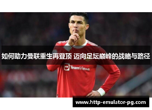 如何助力曼联重生再登顶 迈向足坛巅峰的战略与路径 如何助力曼联重生再登顶 迈向足坛巅峰的战略与路径