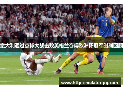 意大利通过点球大战击败英格兰夺得欧洲杯冠军时刻回顾
