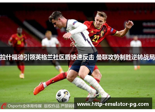拉什福德引领英格兰社区盾快速反击 曼联攻势制胜逆转战局