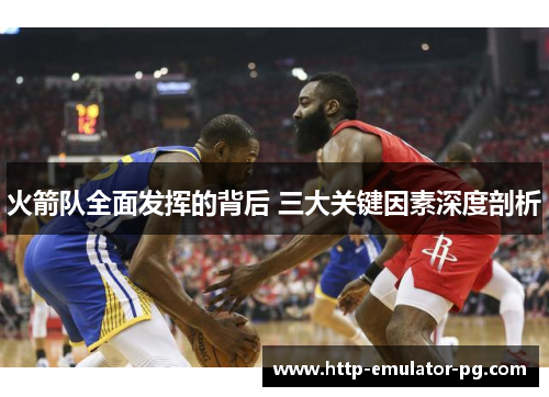 火箭队全面发挥的背后 三大关键因素深度剖析 火箭队全面发挥的背后 三大关键因素深度剖析