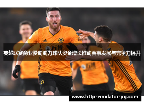 英超联赛商业赞助助力球队资金增长推动赛事发展与竞争力提升