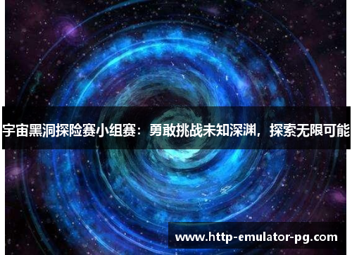 宇宙黑洞探险赛小组赛：勇敢挑战未知深渊，探索无限可能