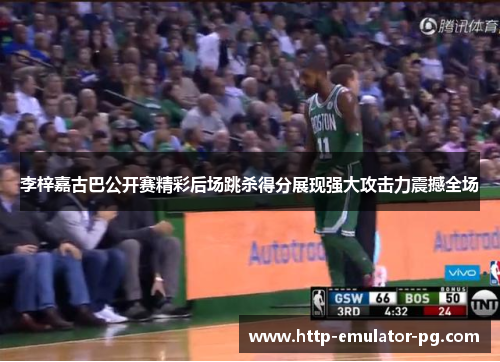 李梓嘉古巴公开赛精彩后场跳杀得分展现强大攻击力震撼全场