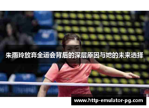 朱雨玲放弃全运会背后的深层原因与她的未来选择