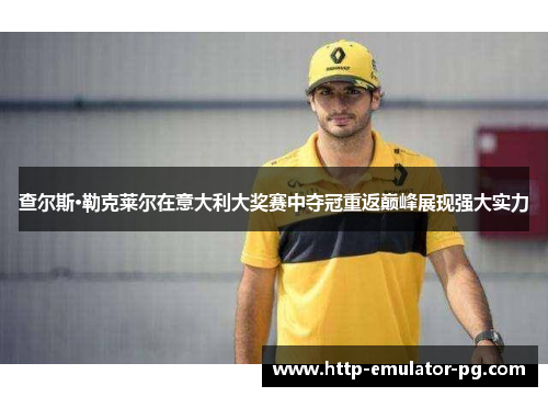 查尔斯·勒克莱尔在意大利大奖赛中夺冠重返巅峰展现强大实力