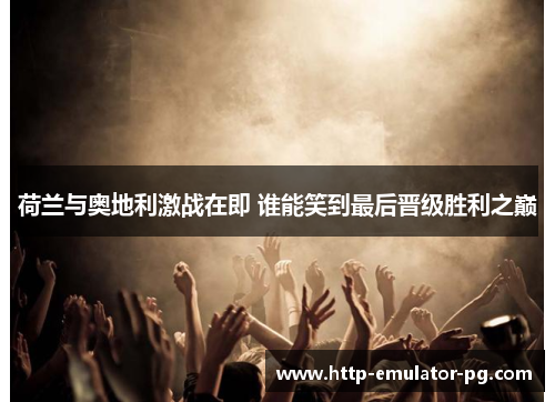 荷兰与奥地利激战在即 谁能笑到最后晋级胜利之巅