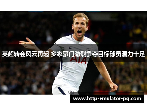 英超转会风云再起 多家豪门激烈争夺目标球员潜力十足