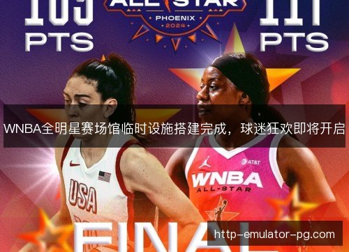 WNBA全明星赛场馆临时设施搭建完成，球迷狂欢即将开启